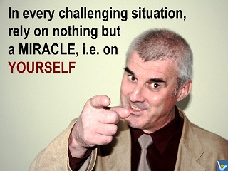 Miracle quotes Vadim Kotelnikov In every challenging situation, rely on nothing but a miracle, i.e. on yourself