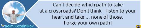 Can't decide which path to take at a crossroads? Don't think − listen to your heart and take ... none of those. Forge your own path! Vadim Kotelnikov sayings