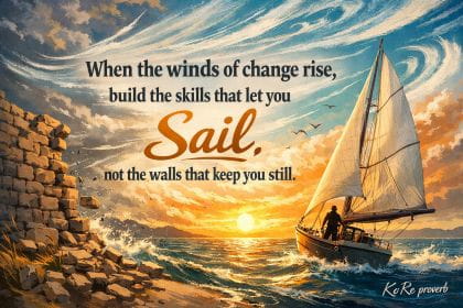 KoRe proverb: When the winds of change rise, build the skills that let you sail, not the walls that keep you still