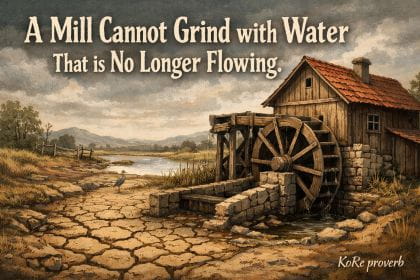 KoRe proverb: A mill cannot grind with water that is no longer flowing.