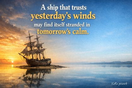 KoRe proverb: A ship that trusts yesterday's winds may find iteslf stranded in tomorrow's calm watrs